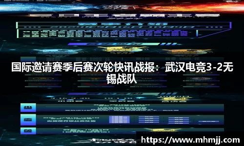 国际邀请赛季后赛次轮快讯战报：武汉电竞3-2无锡战队