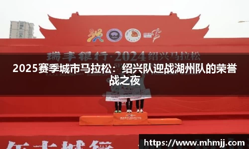 2025赛季城市马拉松：绍兴队迎战湖州队的荣誉战之夜