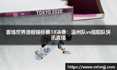 客场世界滑板锦标赛18决赛：温州队vs信阳队快讯直播