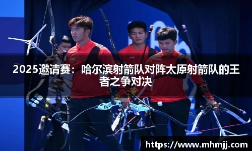 2025邀请赛：哈尔滨射箭队对阵太原射箭队的王者之争对决