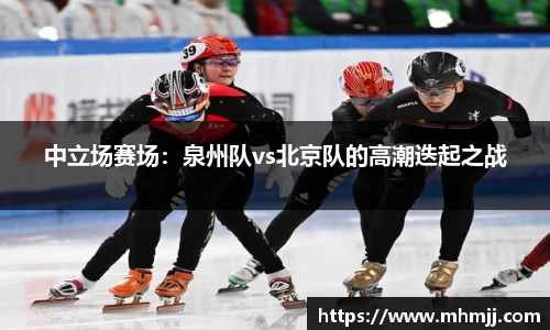 中立场赛场：泉州队vs北京队的高潮迭起之战