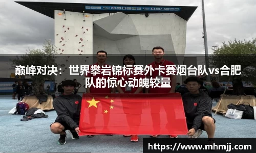 巅峰对决：世界攀岩锦标赛外卡赛烟台队vs合肥队的惊心动魄较量